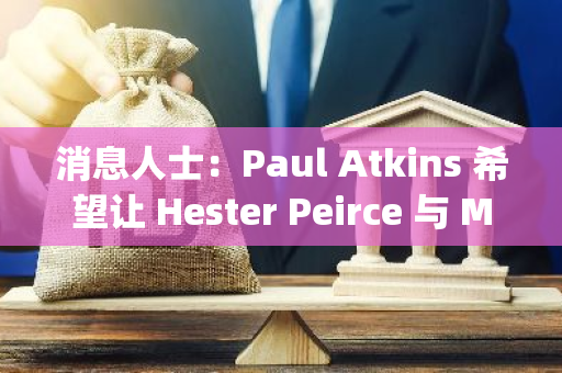 消息人士：Paul Atkins 希望让 Hester Peirce 与 Mark Uyeda 领导加密政策