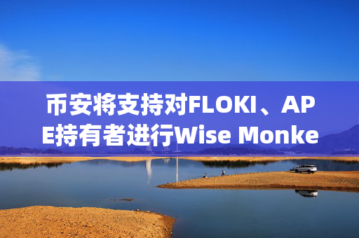币安将支持对FLOKI、APE持有者进行Wise Monkey（MONKY）空投