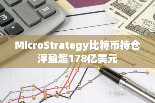 MicroStrategy比特币持仓浮盈超178亿美元
