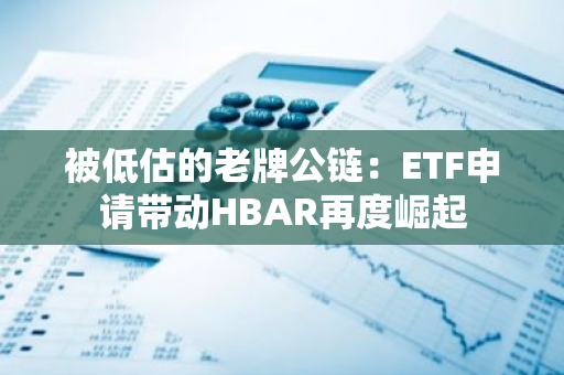 被低估的老牌公链：ETF申请带动HBAR再度崛起