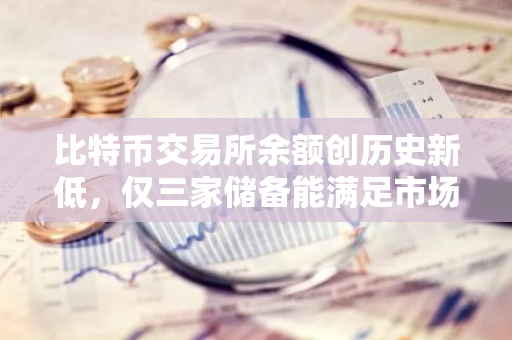 比特币交易所余额创历史新低，仅三家储备能满足市场需求