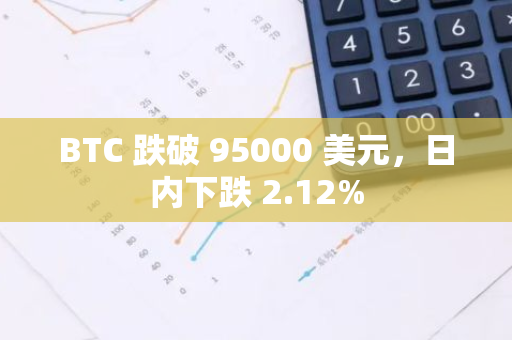 BTC 跌破 95000 美元，日内下跌 2.12%