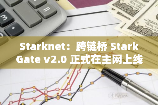 Starknet：跨链桥 StarkGate v2.0 正式在主网上线