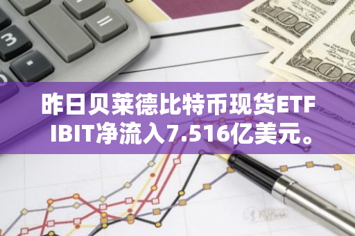 昨日贝莱德比特币现货ETF IBIT净流入7.516亿美元。