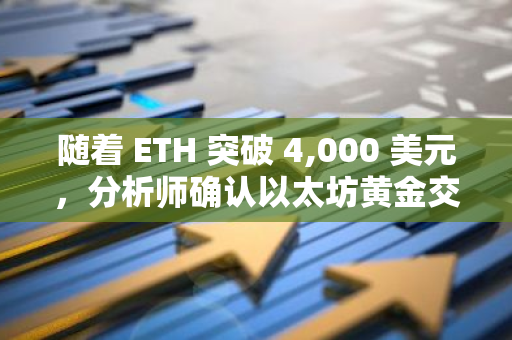 随着 ETH 突破 4,000 美元，分析师确认以太坊黄金交叉