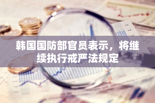 韩国国防部官员表示，将继续执行戒严法规定