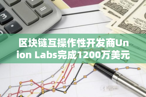区块链互操作性开发商Union Labs完成1200万美元A轮融资