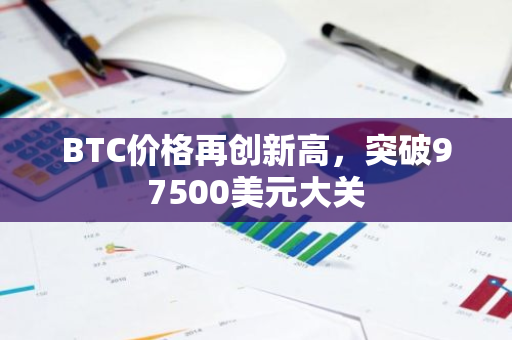 BTC价格再创新高，突破97500美元大关