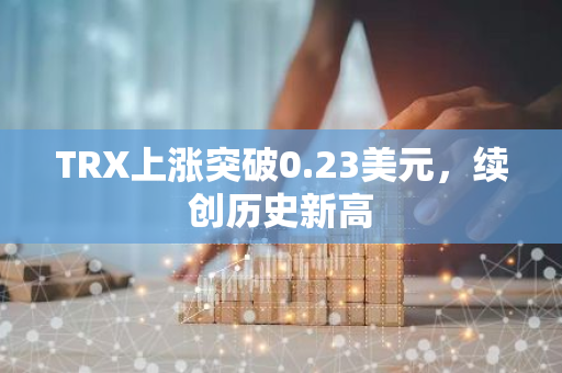 TRX上涨突破0.23美元，续创历史新高