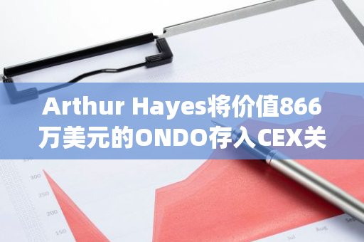Arthur Hayes将价值866万美元的ONDO存入CEX关联地址