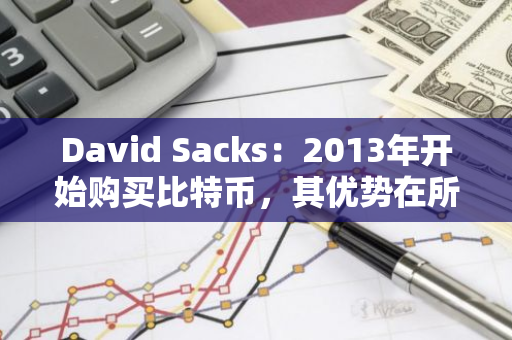 David Sacks：2013年开始购买比特币，其优势在所有加密货币中最为明显