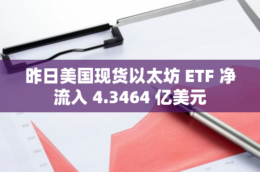昨日美国现货以太坊 ETF 净流入 4.3464 亿美元