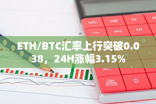 ETH/BTC汇率上行突破0.038，24H涨幅3.15%