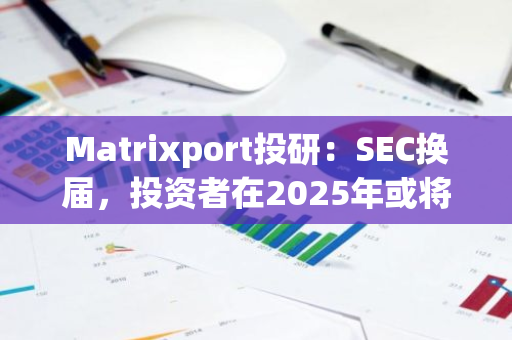 Matrixport投研：SEC换届，投资者在2025年或将持续受益
