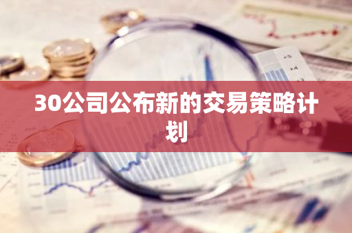 30公司公布新的交易策略计划