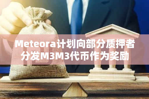 Meteora计划向部分质押者分发M3M3代币作为奖励
