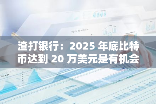 渣打银行：2025 年底比特币达到 20 万美元是有机会实现的