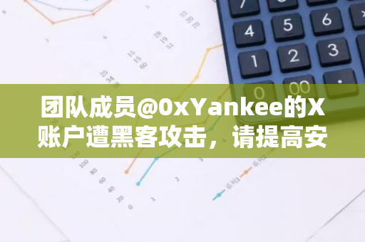 团队成员@0xYankee的X账户遭黑客攻击，请提高安全防范意识
