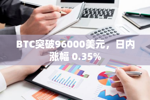 BTC突破96000美元，日内涨幅 0.35%