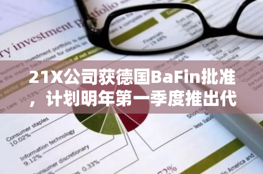 21X公司获德国BaFin批准，计划明年第一季度推出代币化金融工具交易平台