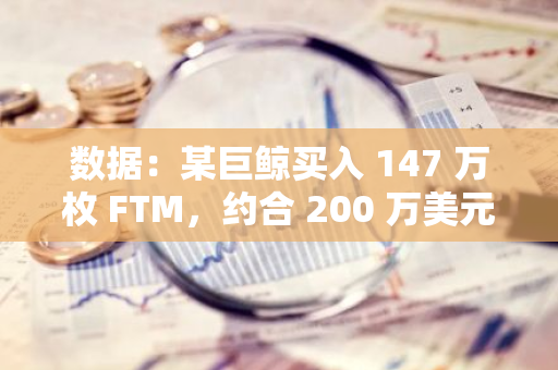 数据：某巨鲸买入 147 万枚 FTM，约合 200 万美元