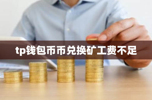 tp钱包币币兑换矿工费不足
