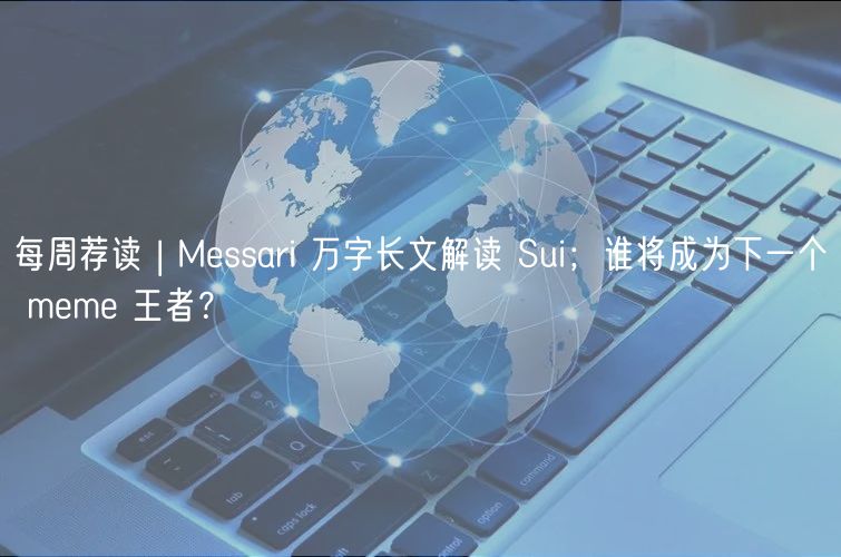 每周荐读 | Mssari 万字长文解读 Sui；谁将成为下一个 mm 王者？