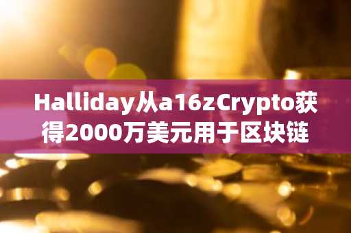 Halliday从a16zCrypto获得2000万美元用于区块链工作流程开发