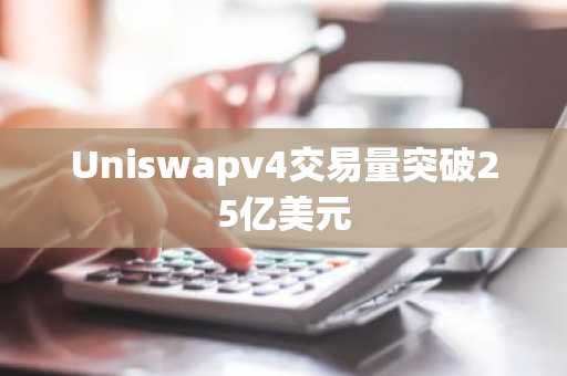 Uniswapv4交易量突破25亿美元