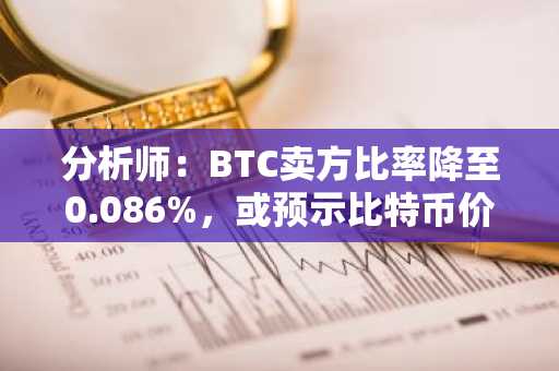 分析师：BTC卖方比率降至0.086%，或预示比特币价格将反弹