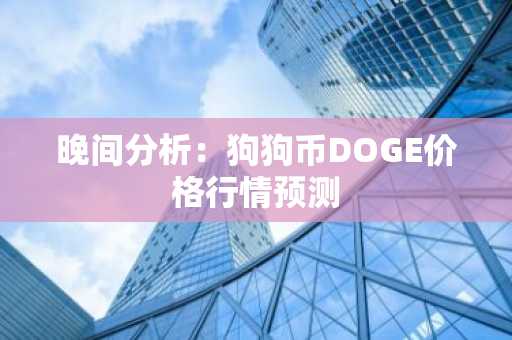 晚间分析：狗狗币DOGE价格行情预测