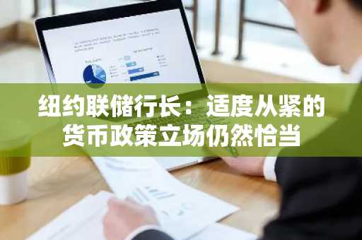 纽约联储行长：适度从紧的货币政策立场仍然恰当