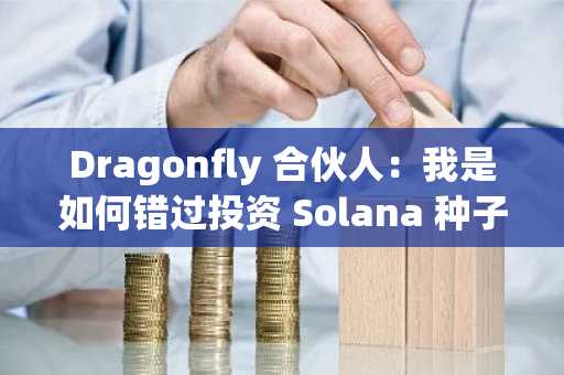 Dragonfly 合伙人：我是如何错过投资 Solana 种子轮机会的？