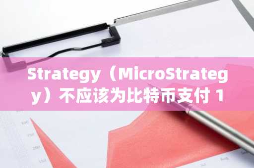 Strategy（MicroStrategy）不应该为比特币支付 100,000 美元