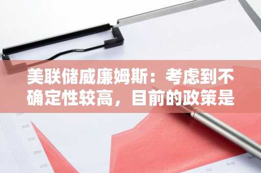 美联储威廉姆斯：考虑到不确定性较高，目前的政策是合适的
