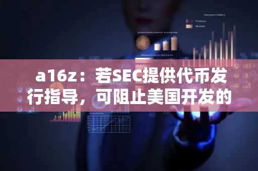  a16z：若SEC提供代币发行指导，可阻止美国开发的区块链技术所有权被转移到海外