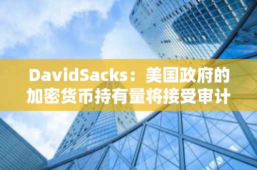 DavidSacks：美国政府的加密货币持有量将接受审计
