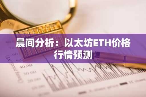 晨间分析：以太坊ETH价格行情预测