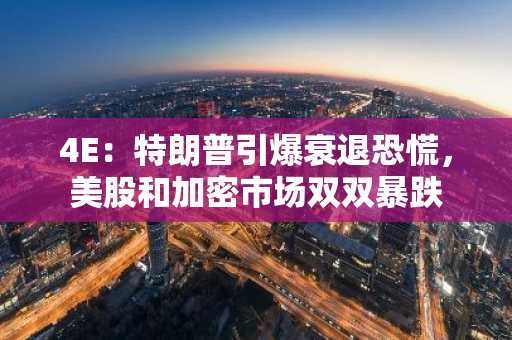 4E：特朗普引爆衰退恐慌，美股和加密市场双双暴跌