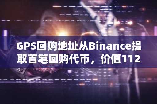 GPS回购地址从Binance提取首笔回购代币，价值112万美元