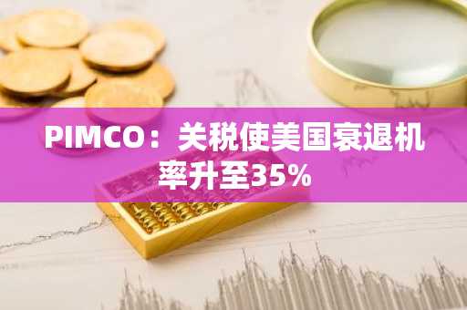 PIMCO：关税使美国衰退机率升至35%