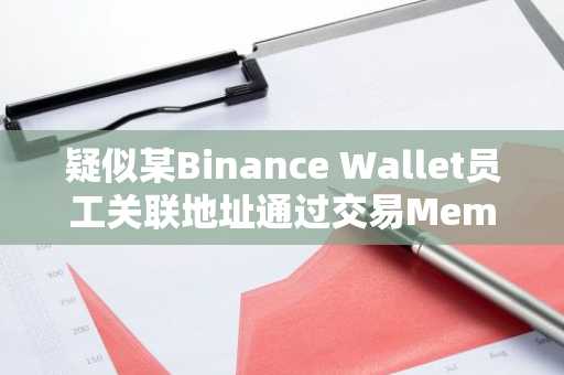 疑似某Binance Wallet员工关联地址通过交易Meme币UUU已获利11.36万美元