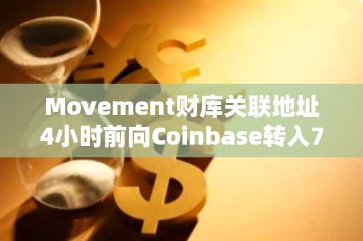 Movement财库关联地址4小时前向Coinbase转入700万枚MOVE