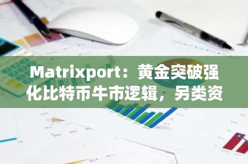 Matrixport：黄金突破强化比特币牛市逻辑，另类资产动能攀升