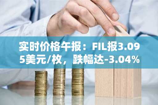 实时价格午报：FIL报3.095美元/枚，跌幅达-3.04%
