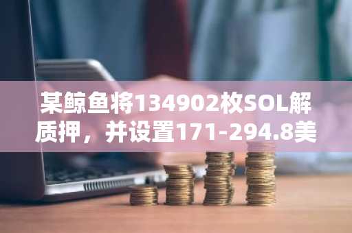某鲸鱼将134902枚SOL解质押，并设置171-294.8美元多个限价卖出单