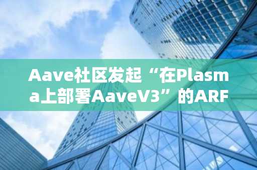 Aave社区发起“在Plasma上部署AaveV3”的ARFC提案