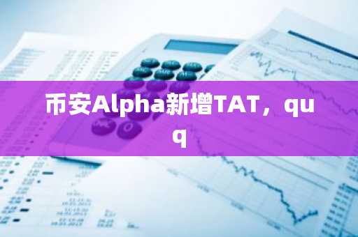 币安Alpha新增TAT，quq