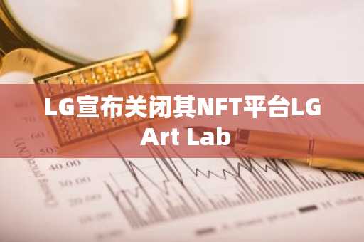 LG宣布关闭其NFT平台LG Art Lab