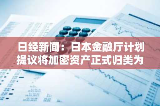 日经新闻：日本金融厅计划提议将加密资产正式归类为金融产品